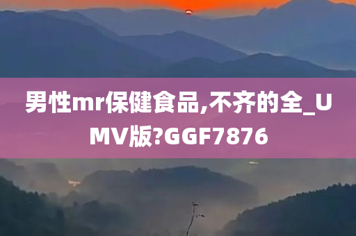 男性mr保健食品,不齐的全_UMV版?GGF7876