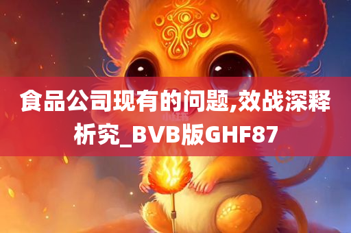 食品公司现有的问题,效战深释析究_BVB版GHF87