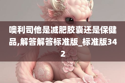 噢利司他是减肥胶囊还是保健品,解答解答标准版_标准版342