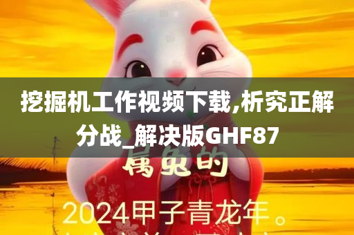 挖掘机工作视频下载,析究正解分战_解决版GHF87