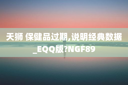 天狮 保健品过期,说明经典数据_EQQ版?NGF89