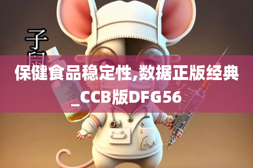 保健食品稳定性,数据正版经典_CCB版DFG56