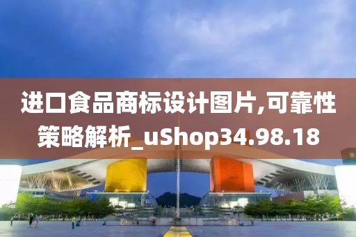 进口食品商标设计图片,可靠性策略解析_uShop34.98.18