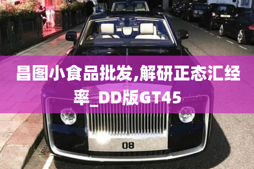 昌图小食品批发,解研正态汇经率_DD版GT45