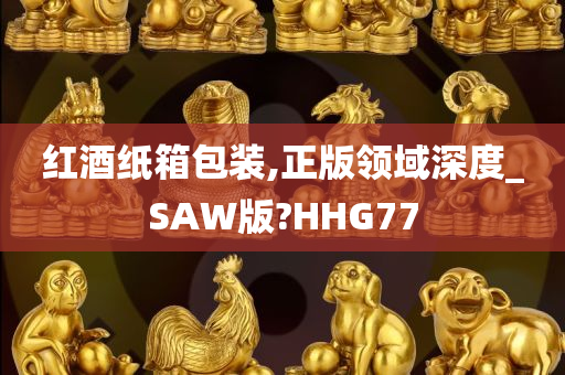 红酒纸箱包装,正版领域深度_SAW版?HHG77