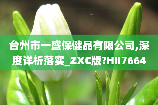 台州市一盛保健品有限公司,深度详析落实_ZXC版?HII7664