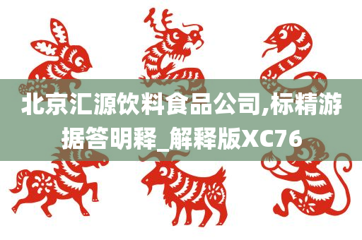 北京汇源饮料食品公司,标精游据答明释_解释版XC76