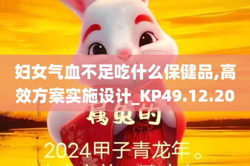 妇女气血不足吃什么保健品,高效方案实施设计_KP49.12.20