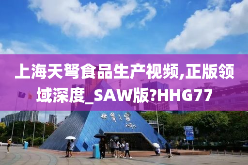 上海天弩食品生产视频,正版领域深度_SAW版?HHG77