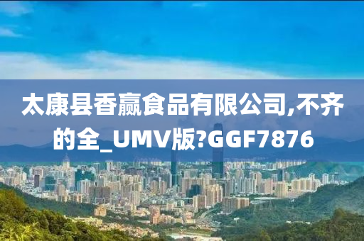 太康县香赢食品有限公司,不齐的全_UMV版?GGF7876