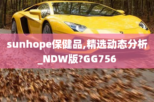 sunhope保健品,精选动态分析_NDW版?GG756