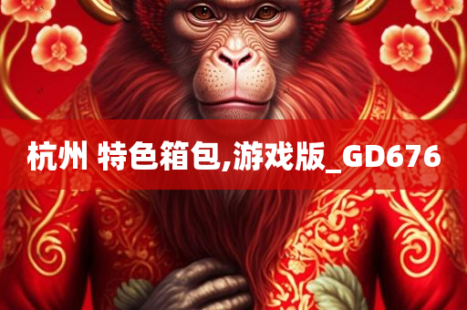 杭州 特色箱包,游戏版_GD676