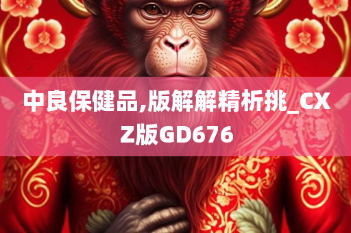 中良保健品,版解解精析挑_CXZ版GD676