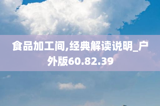 食品加工间,经典解读说明_户外版60.82.39