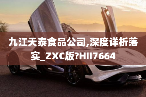 九江天泰食品公司,深度详析落实_ZXC版?HII7664