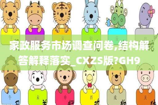 家政服务市场调查问卷,结构解答解释落实_CXZS版?GH9