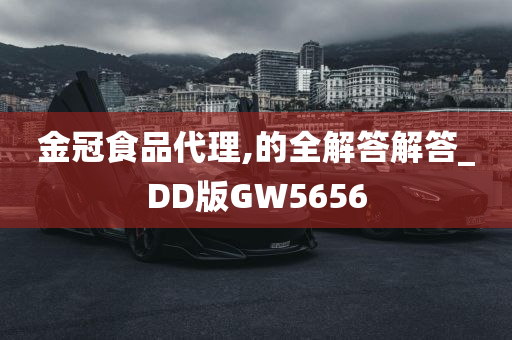 金冠食品代理,的全解答解答_DD版GW5656