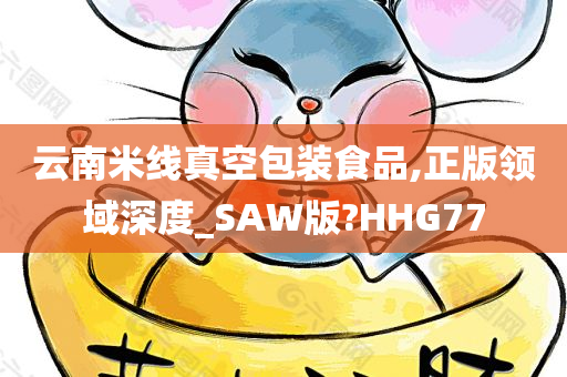 云南米线真空包装食品,正版领域深度_SAW版?HHG77