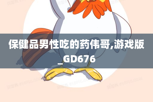 保健品男性吃的药伟哥,游戏版_GD676