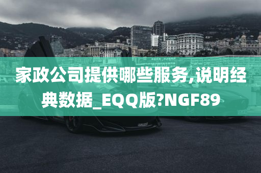 家政公司提供哪些服务,说明经典数据_EQQ版?NGF89