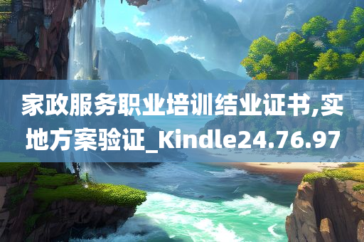 家政服务职业培训结业证书,实地方案验证_Kindle24.76.97