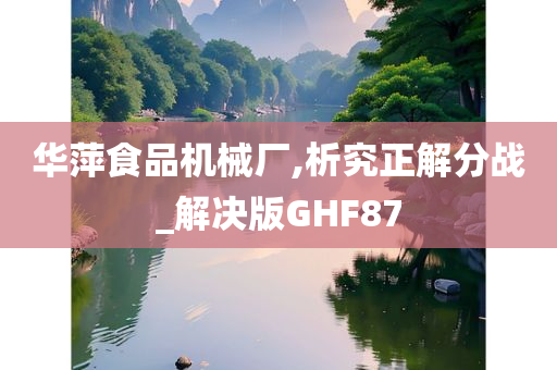 华萍食品机械厂,析究正解分战_解决版GHF87