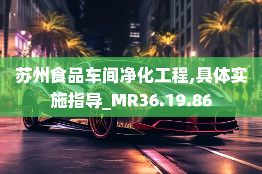 苏州食品车间净化工程,具体实施指导_MR36.19.86