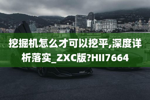 挖掘机怎么才可以挖平,深度详析落实_ZXC版?HII7664