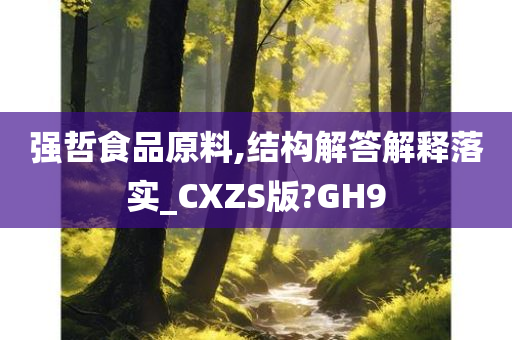 强哲食品原料,结构解答解释落实_CXZS版?GH9