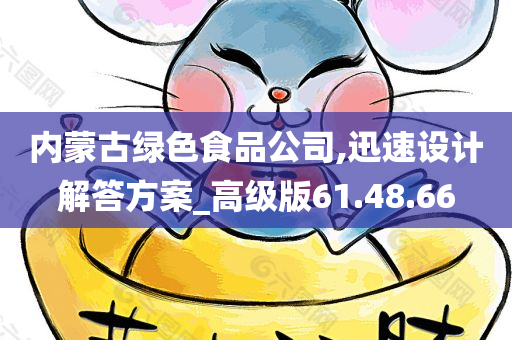 内蒙古绿色食品公司,迅速设计解答方案_高级版61.48.66