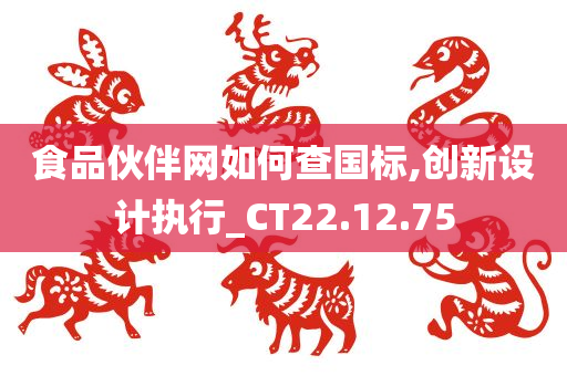 食品伙伴网如何查国标,创新设计执行_CT22.12.75