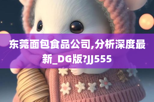 东莞面包食品公司,分析深度最新_DG版?JJ555