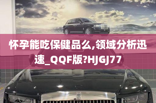 怀孕能吃保健品么,领域分析迅速_QQF版?HJGJ77