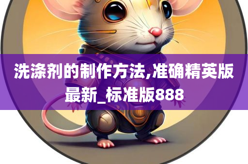 洗涤剂的制作方法,准确精英版最新_标准版888