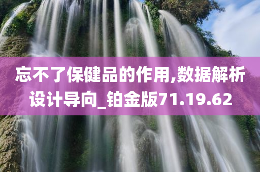 忘不了保健品的作用,数据解析设计导向_铂金版71.19.62