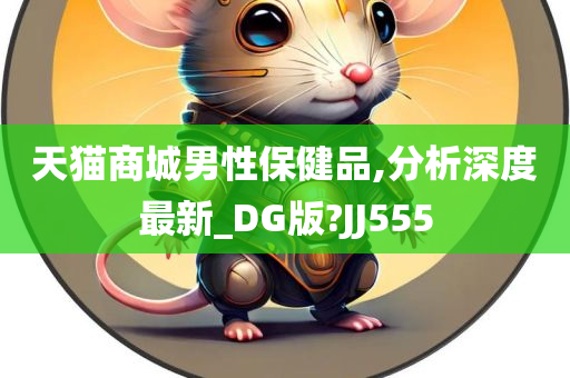 天猫商城男性保健品,分析深度最新_DG版?JJ555