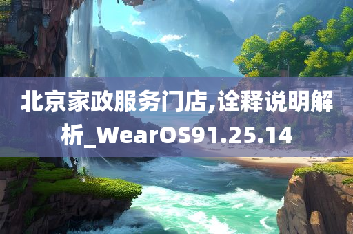 北京家政服务门店,诠释说明解析_WearOS91.25.14