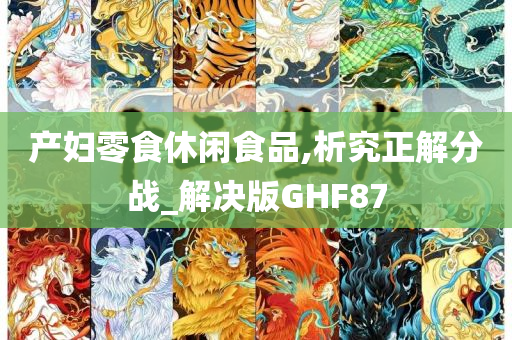 产妇零食休闲食品,析究正解分战_解决版GHF87