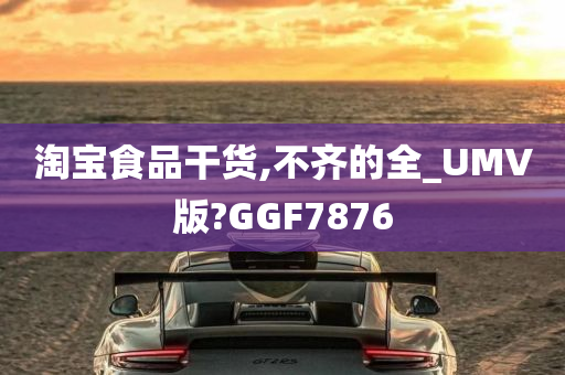 淘宝食品干货,不齐的全_UMV版?GGF7876