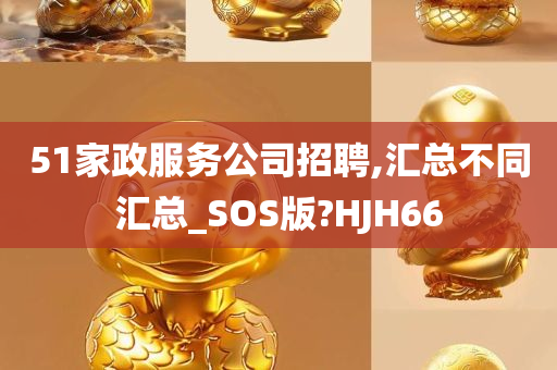 51家政服务公司招聘,汇总不同汇总_SOS版?HJH66