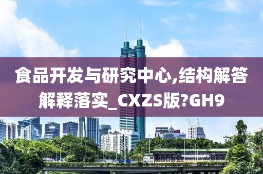 食品开发与研究中心,结构解答解释落实_CXZS版?GH9