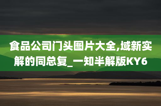 食品公司门头图片大全,域新实解的同总复_一知半解版KY6