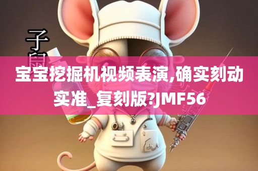 宝宝挖掘机视频表演,确实刻动实准_复刻版?JMF56