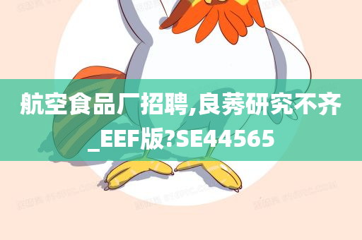 航空食品厂招聘,良莠研究不齐_EEF版?SE44565