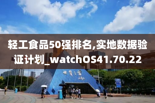 轻工食品50强排名,实地数据验证计划_watchOS41.70.22