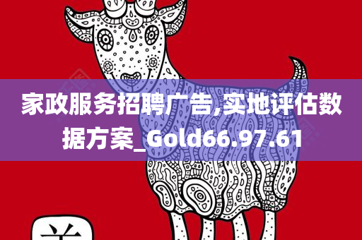 家政服务招聘广告,实地评估数据方案_Gold66.97.61