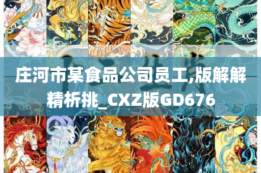 庄河市某食品公司员工,版解解精析挑_CXZ版GD676