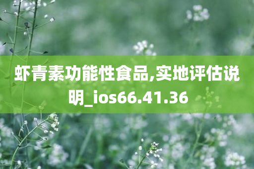 虾青素功能性食品,实地评估说明_ios66.41.36