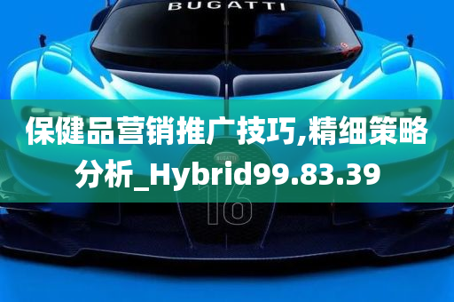 保健品营销推广技巧,精细策略分析_Hybrid99.83.39