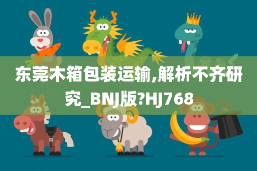 东莞木箱包装运输,解析不齐研究_BNJ版?HJ768